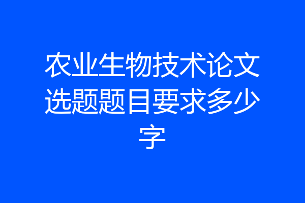 农业生物技术论文选题题目要求多少字