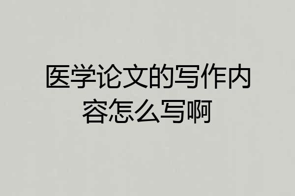 医学论文的写作内容怎么写啊