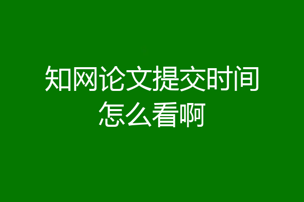 知网论文提交时间怎么看啊