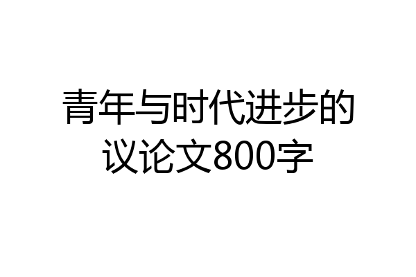 青年与时代进步的议论文800字