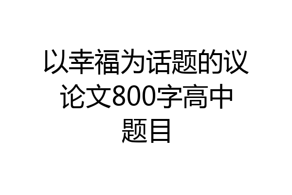 以幸福为话题的议论文800字高中题目