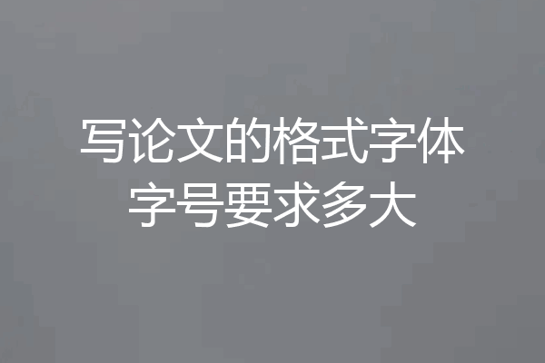 写论文的格式字体字号要求多大