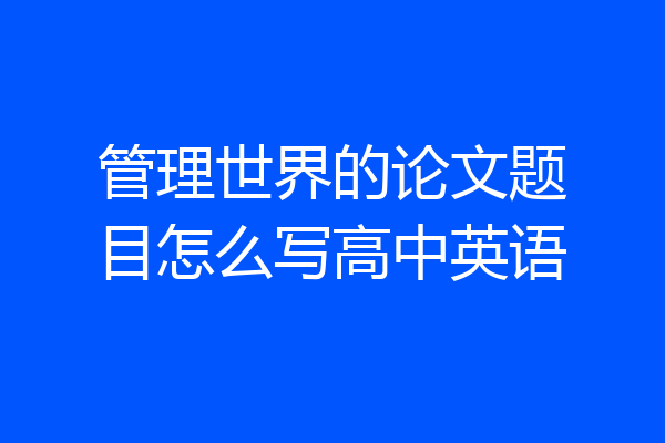 管理世界的论文题目怎么写高中英语