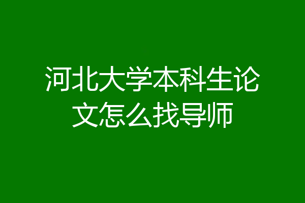 河北大学本科生论文怎么找导师