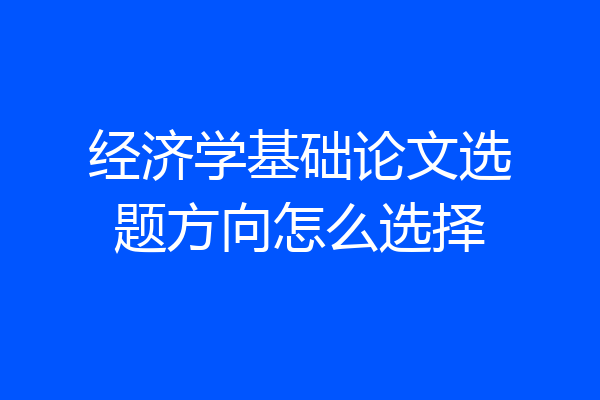 经济学基础论文选题方向怎么选择