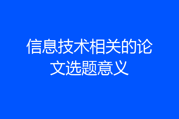 信息技术相关的论文选题意义