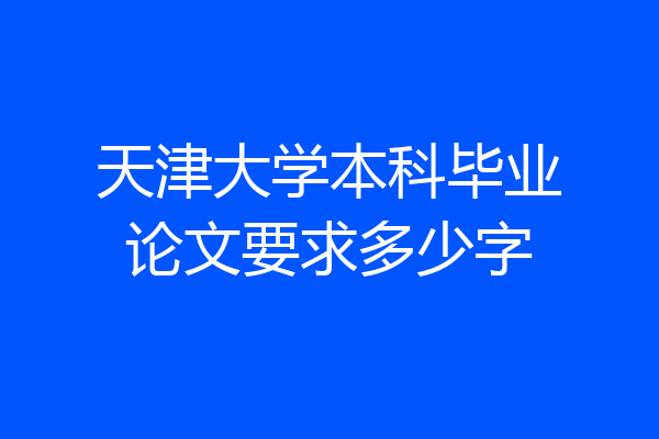 天津大学本科毕业论文要求多少字