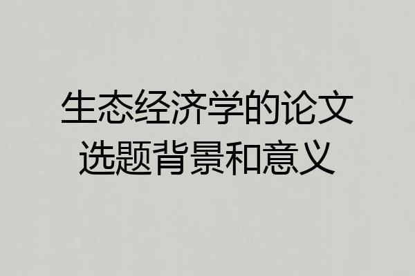 生态经济学的论文选题背景和意义