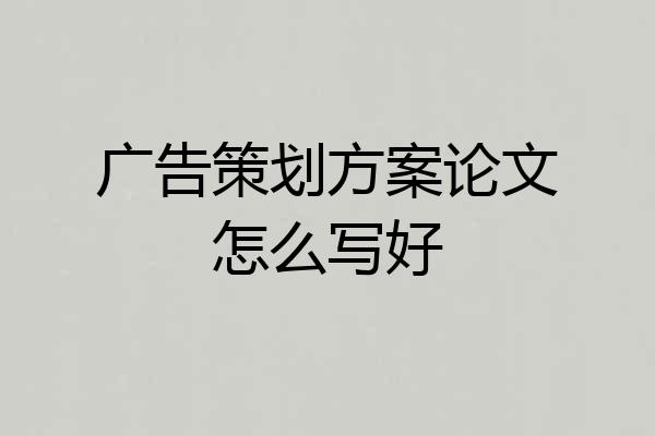 广告策划方案论文怎么写好