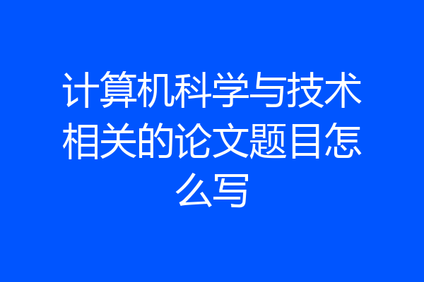 计算机科学与技术相关的论文题目怎么写