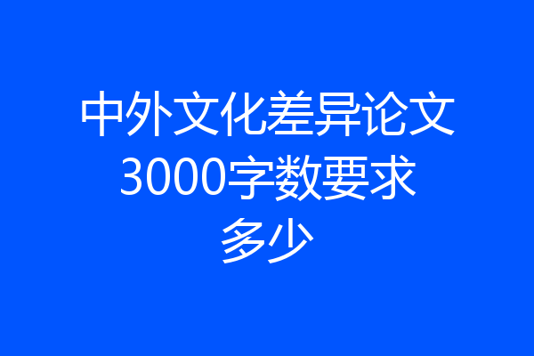 中外文化差异论文3000字数要求多少