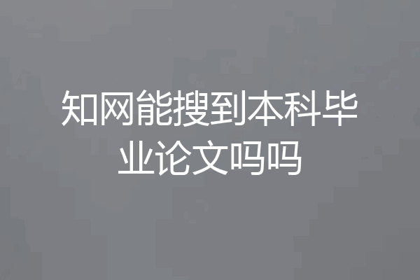 知网能搜到本科毕业论文吗吗