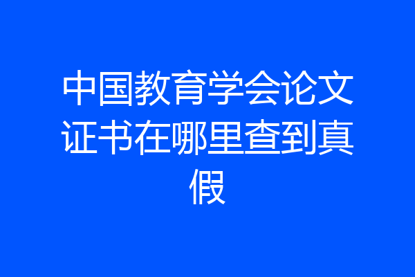 中国教育学会论文证书在哪里查到真假