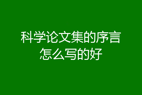 科学论文集的序言怎么写的好