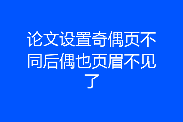 论文设置奇偶页不同后偶也页眉不见了