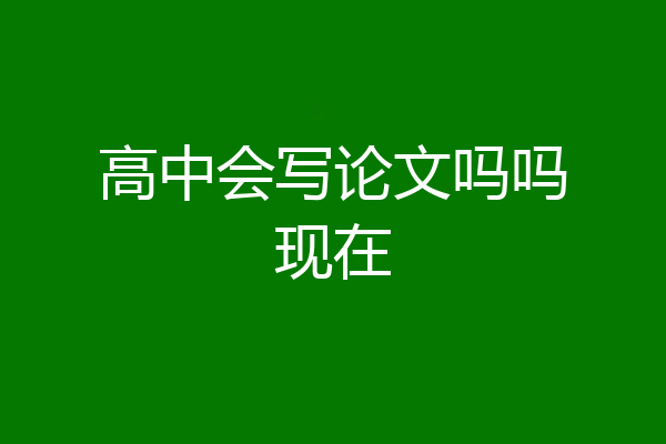 高中会写论文吗吗现在