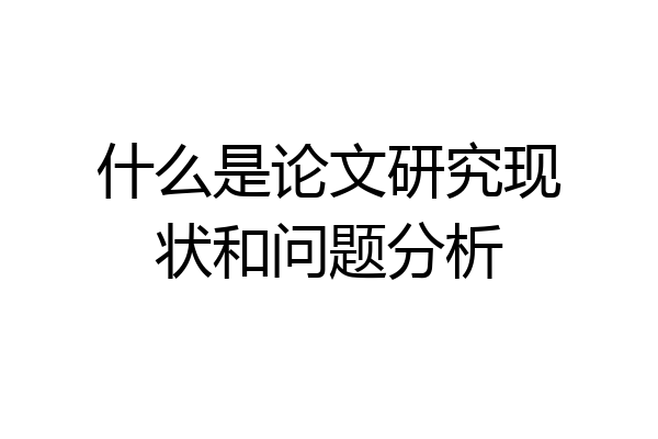 什么是论文研究现状和问题分析