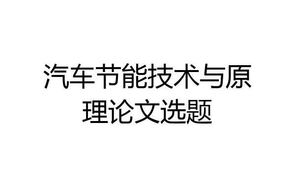 汽车节能技术与原理论文选题
