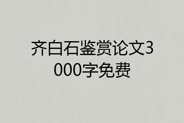 齐白石鉴赏论文3000字免费