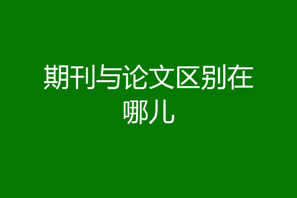 期刊与论文区别在哪儿