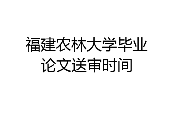 福建农林大学毕业论文送审时间