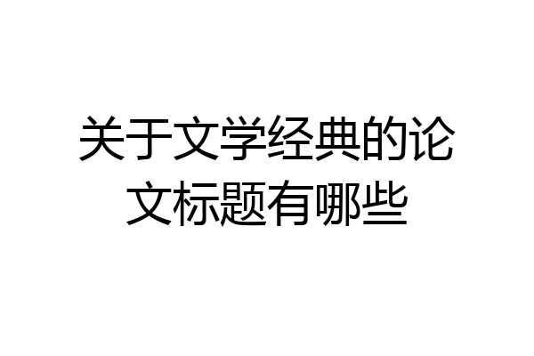 关于文学经典的论文标题有哪些
