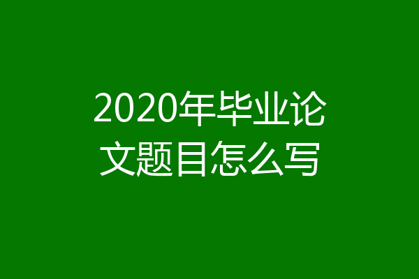 2020年毕业论文题目怎么写