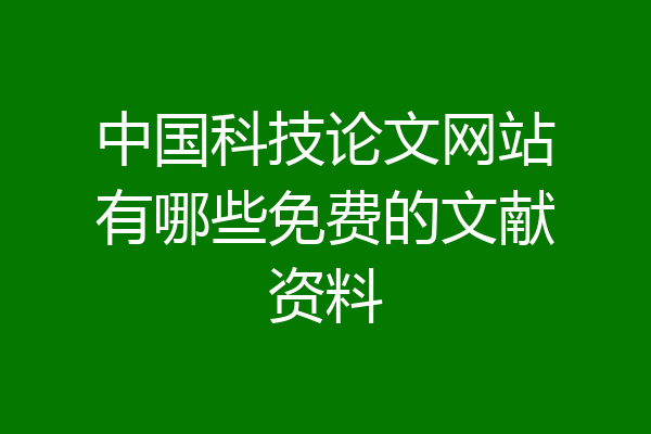 中国科技论文网站有哪些免费的文献资料