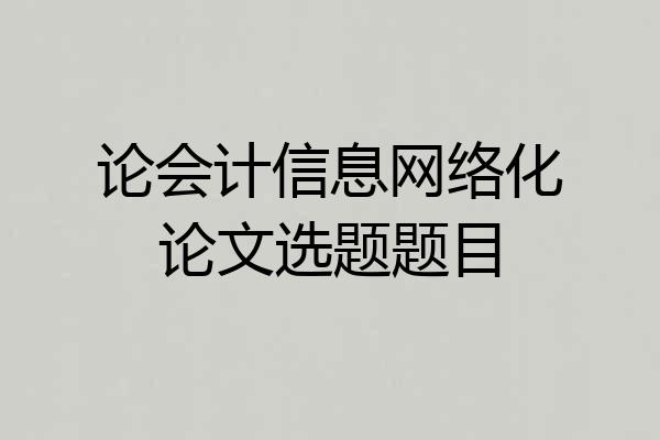 论会计信息网络化论文选题题目