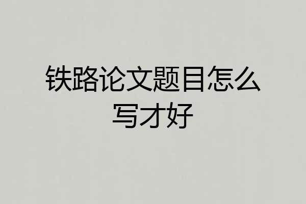 铁路论文题目怎么写才好
