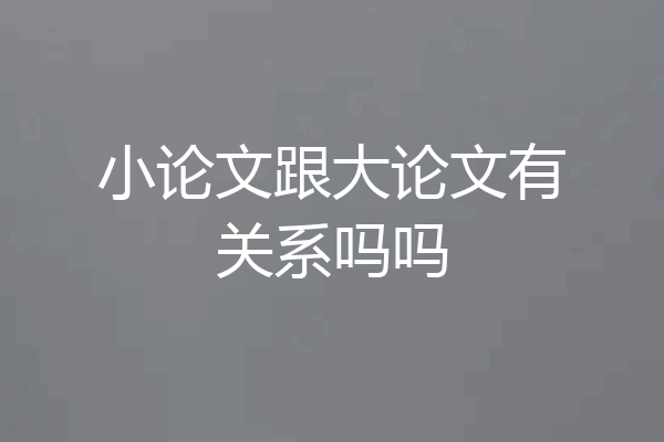 小论文跟大论文有关系吗吗