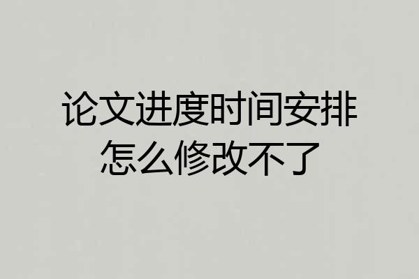 论文进度时间安排怎么修改不了