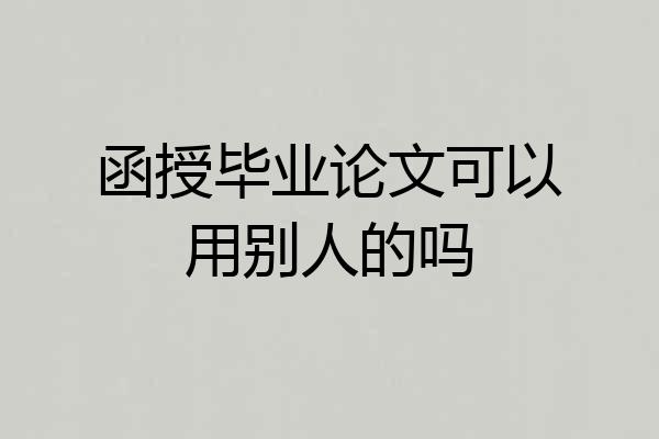 函授毕业论文可以用别人的吗