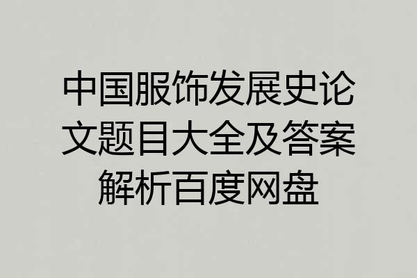 中国服饰发展史论文题目大全及答案解析百度网盘