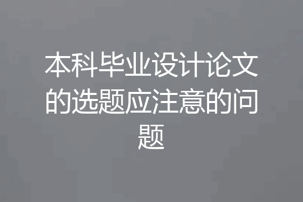 本科毕业设计论文的选题应注意的问题
