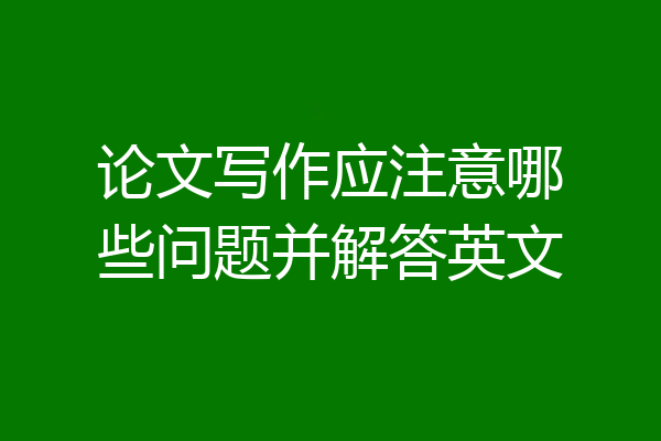 论文写作应注意哪些问题并解答英文
