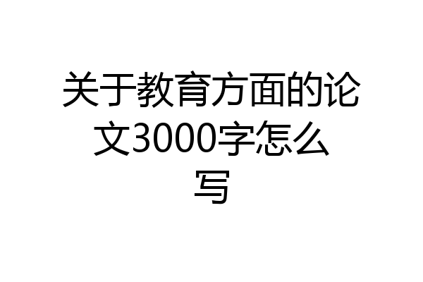 关于教育方面的论文3000字怎么写
