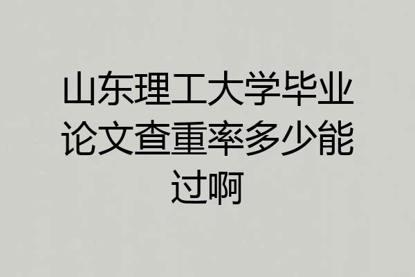 山东理工大学毕业论文查重率多少能过啊