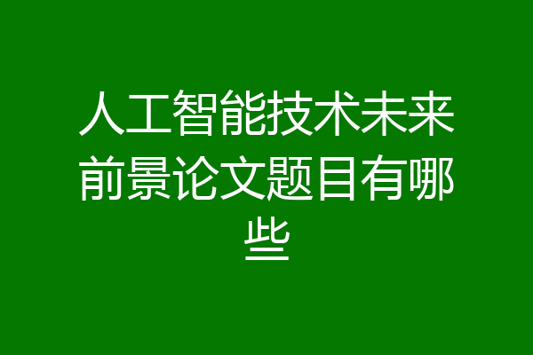 人工智能技术未来前景论文题目有哪些