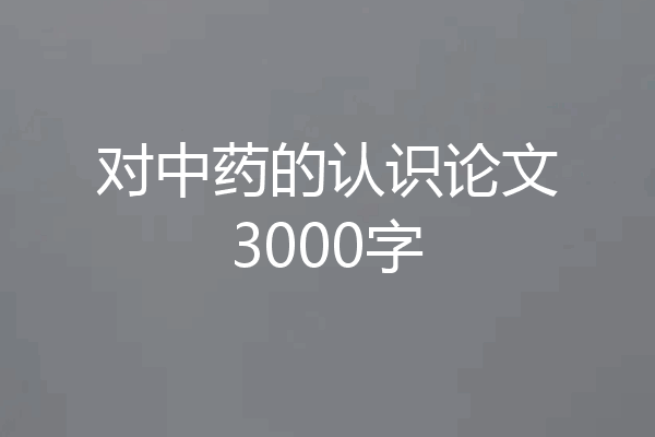 对中药的认识论文3000字