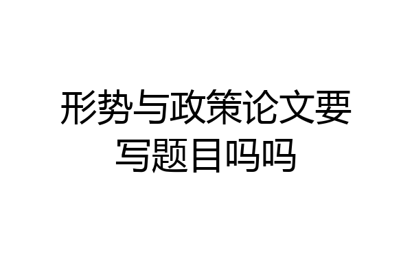 形势与政策论文要写题目吗吗