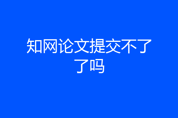 知网论文提交不了了吗