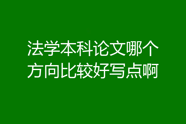 法学本科论文哪个方向比较好写点啊