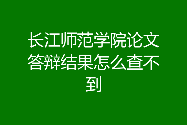 长江师范学院论文答辩结果怎么查不到