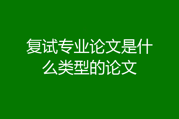 复试专业论文是什么类型的论文