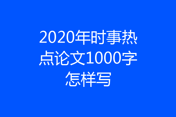 2020年时事热点论文1000字怎样写