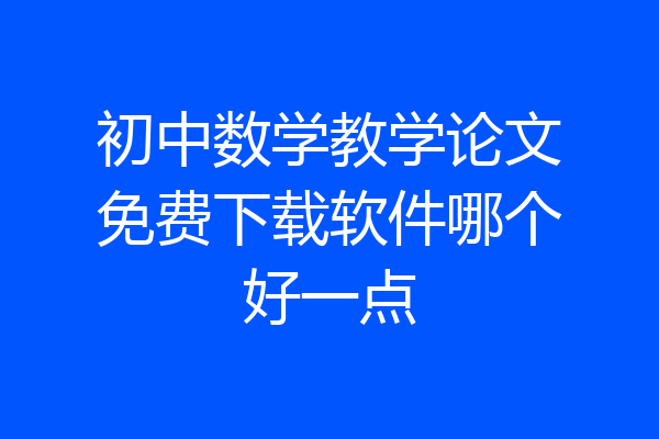 初中数学教学论文免费下载软件哪个好一点