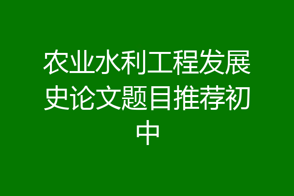 农业水利工程发展史论文题目推荐初中