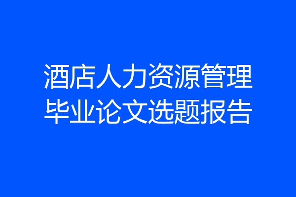 酒店人力资源管理毕业论文选题报告