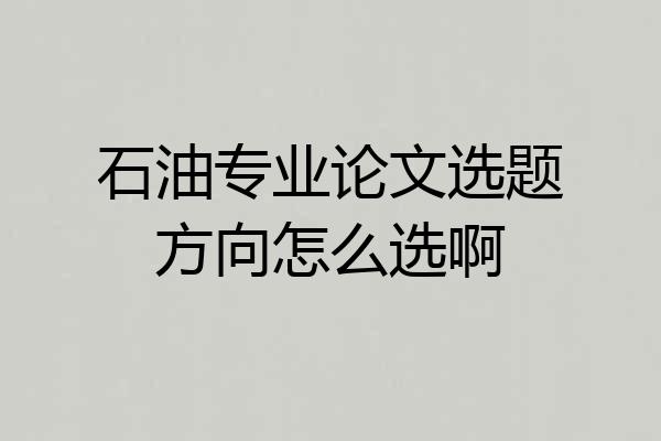 石油专业论文选题方向怎么选啊